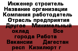 Инженер-строитель › Название организации ­ Компания-работодатель › Отрасль предприятия ­ Другое › Минимальный оклад ­ 20 000 - Все города Работа » Вакансии   . Дагестан респ.,Кизилюрт г.